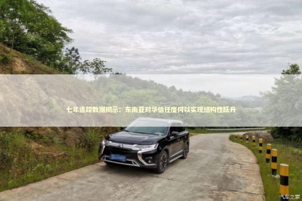 七年追踪数据揭示：东南亚对华信任度何以实现结构性跃升 新闻