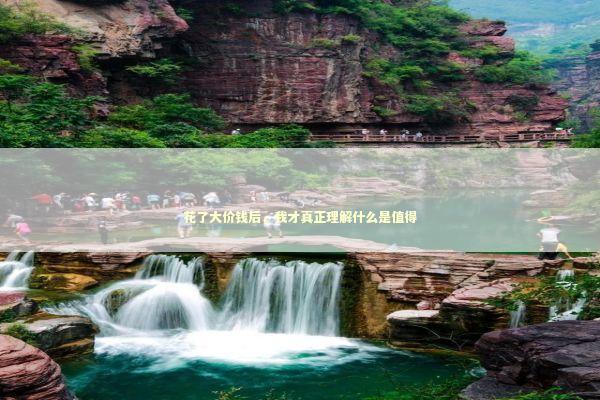 花了大价钱后，我才真正理解什么是值得 新闻